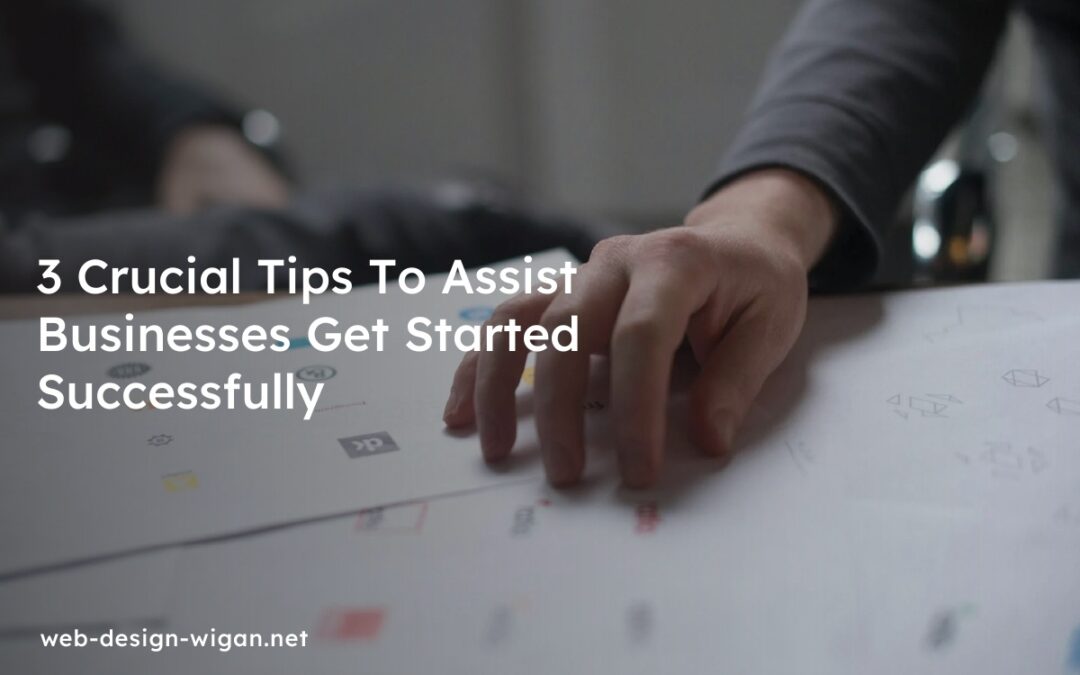 3 Crucial Tips To Assist Businesses Get Started Successfully