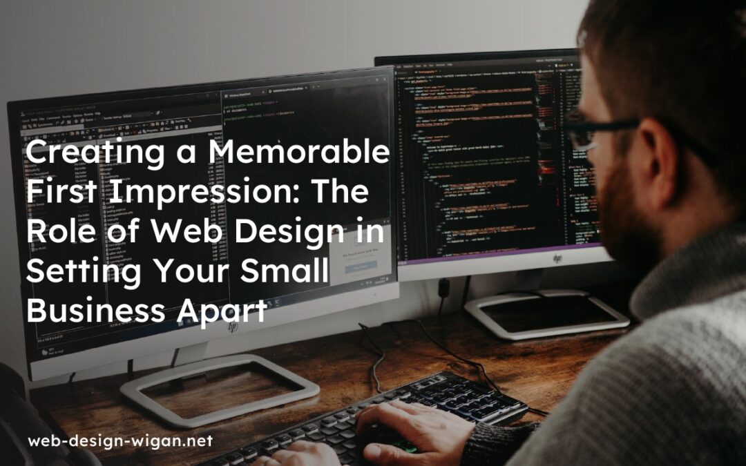 Creating a Memorable First Impression: The Role of Web Design in Setting Your Small Business Apart