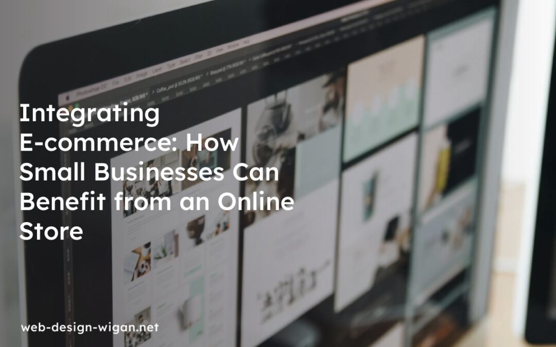 Integrating E-commerce: How Small Businesses Can Benefit from an Online Store