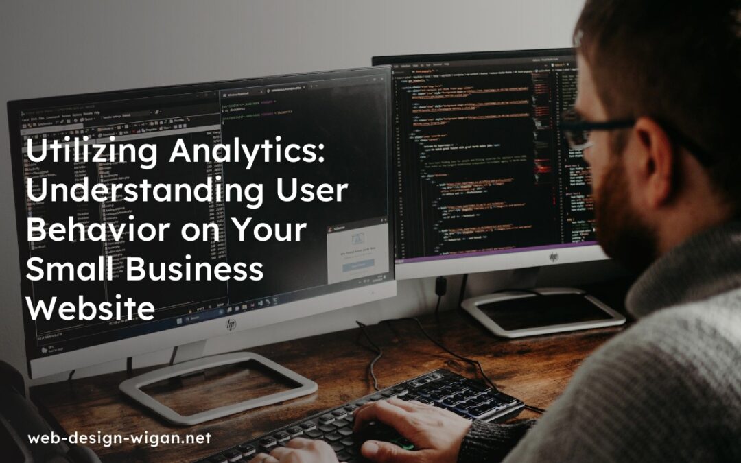 Utilizing Analytics: Understanding User Behavior on Your Small Business Website