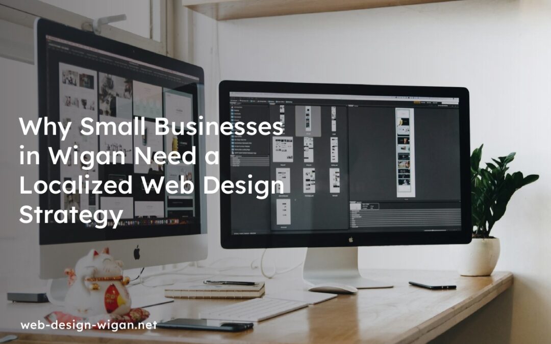 Why Small Businesses in Wigan Need a Localized Web Design Strategy